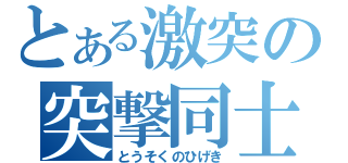 とある激突の突撃同士（とうそくのひげき）