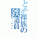 とある裸族の鉄道員（レールマン）