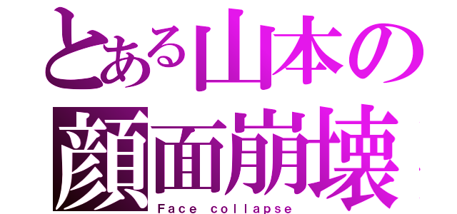 とある山本の顔面崩壊（Ｆａｃｅ ｃｏｌｌａｐｓｅ）