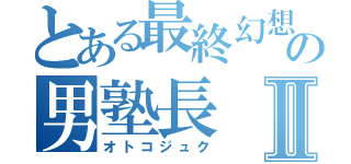 とある最終幻想の男塾長Ⅱ（オトコジュク）