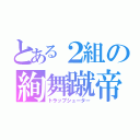 とある２組の絢舞蹴帝（トラップシューター）