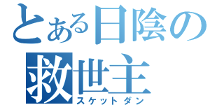 とある日陰の救世主（スケットダン）