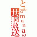 とあるｍａｎａ＋の共同放送（リスナー想い）