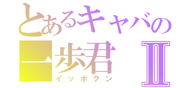 とあるキャバの一歩君Ⅱ（イッポクン）