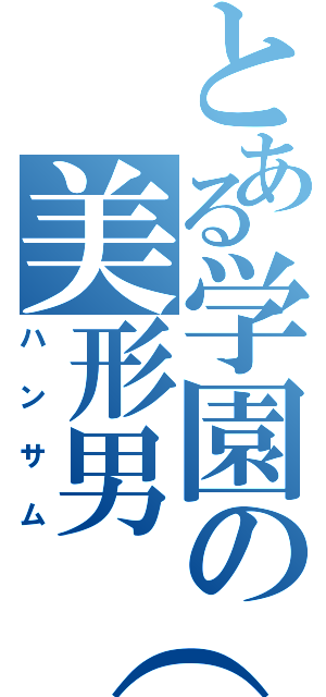 とある学園の美形男（笑）（ハンサム）