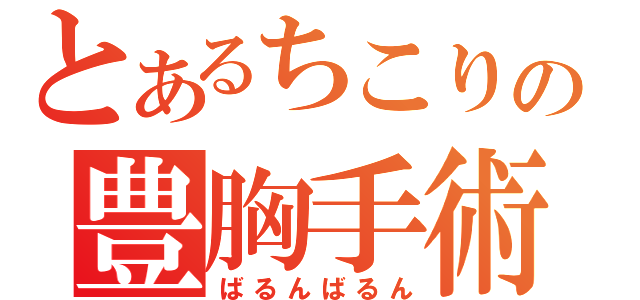 とあるちこりの豊胸手術（ばるんばるん）