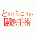 とあるちこりの豊胸手術（ばるんばるん）