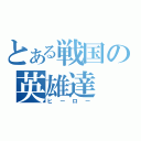 とある戦国の英雄達（ヒーロー）