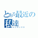 とある最近の私達（インデックス）