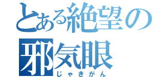 とある絶望の邪気眼（じゃきがん）