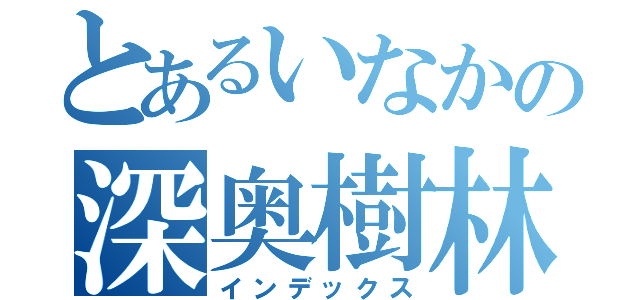 とあるいなかの深奥樹林（インデックス）