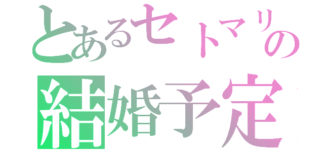 とあるセトマリの結婚予定（）