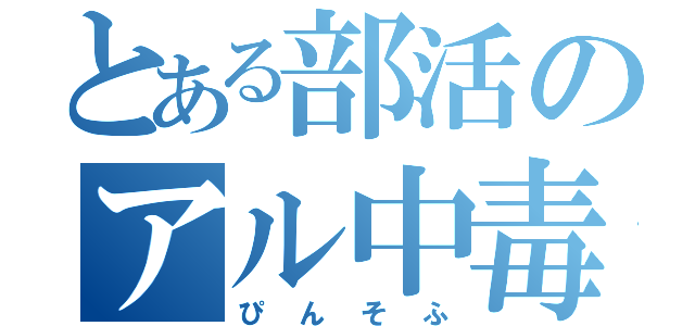 とある部活のアル中毒（ぴんそふ）