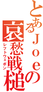 とあるＪｏｅの哀愁戦槌（レフトウェポン）