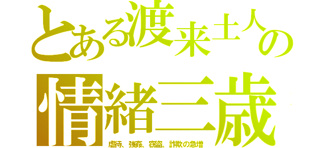 とある渡来土人の情緒三歳（虐待、強姦、窃盗、詐欺の急増）