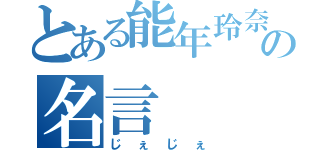 とある能年玲奈の名言（じぇじぇ）