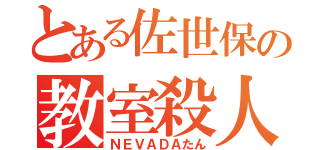 とある佐世保の教室殺人（ＮＥＶＡＤＡたん）