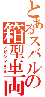 とあるスバルの箱型車両（レガシィＢ４）