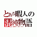 とある暇人の混沌物語（カオス・ストーリー）