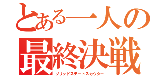 とある一人の最終決戦（ソリッドステートスカウター）