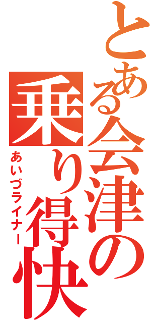 とある会津の乗り得快速（あいづライナー）