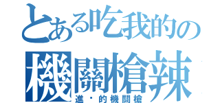 とある吃我的の機關槍辣（進擊的機關槍）