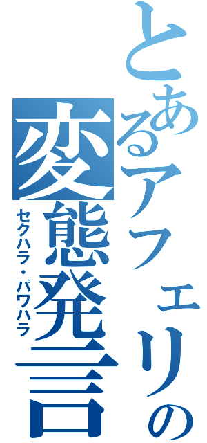 とあるアフェリアの変態発言（セクハラ・パワハラ）