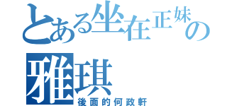 とある坐在正妹の雅琪（後面的何政軒）