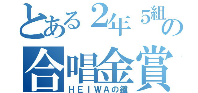 とある２年５組の合唱金賞（ＨＥＩＷＡの鐘）