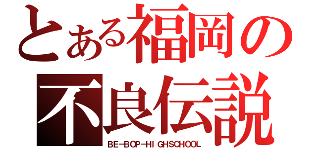 とある福岡の不良伝説（ＢＥ－ＢＯＰ－ＨＩＧＨＳＣＨＯＯＬ）