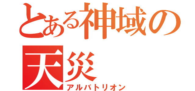 とある神域の天災（アルバトリオン）