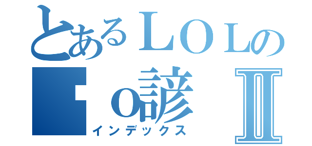 とあるＬＯＬの傻ｏ諺Ⅱ（インデックス）