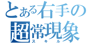 とある右手の超常現象（スキル）