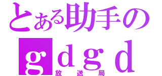 とある助手のｇｄｇｄ（放送局）