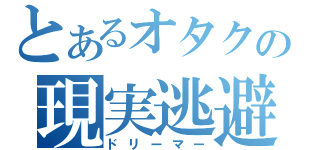 とあるオタクの現実逃避（ドリーマー）