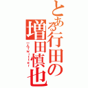 とある行田の増田慎也（一人Ｔｗｉｔｔｅｒ）