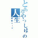 とあるやっしゅうの人生（変態ニート）