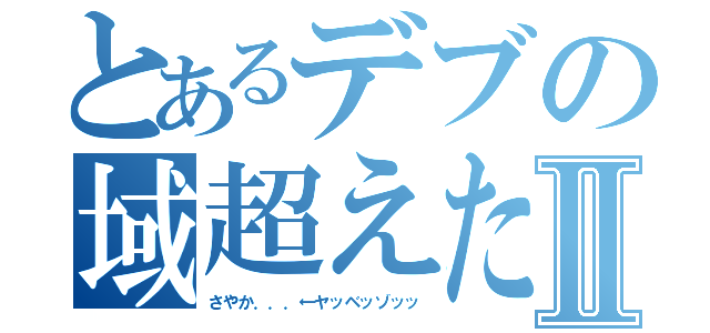 とあるデブの域超えたⅡ（さやか．．．←ヤッベッゾッッ）