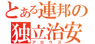 とある連邦の独立治安維持部隊（アロウズ）