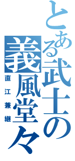 とある武士の義風堂々（直江兼継）