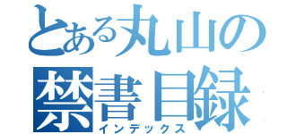 とある丸山の禁書目録（インデックス）