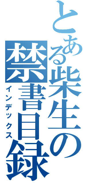 とある柴生の禁書目録（インデックス）