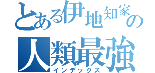 とある伊地知家の人類最強（インデックス）