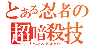 とある忍者の超暗殺技（パニッシングストライク）