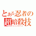 とある忍者の超暗殺技（パニッシングストライク）