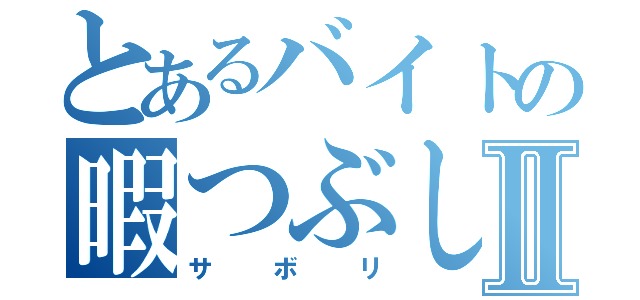 とあるバイトの暇つぶしⅡ（サボリ）