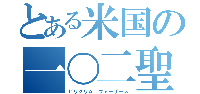 とある米国の一〇二聖人（ピリグリム＝ファーザーズ）