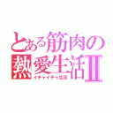 とある筋肉の熱愛生活Ⅱ（イチャイチャ生活）