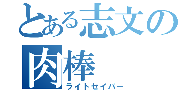 とある志文の肉棒（ライトセイバー）