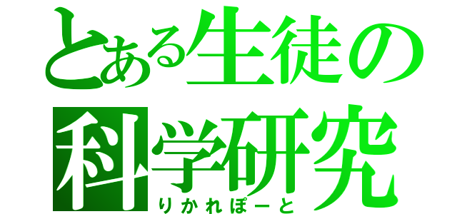 とある生徒の科学研究（りかれぽーと）